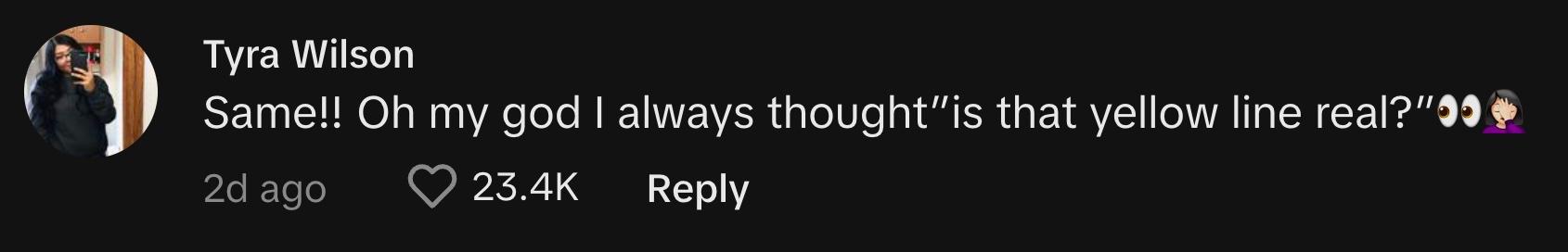 TikToker @tyrawilson6 commented, "Same!! Oh my god I always thought, 'Is that yellow line real?' 👀🤦🏻‍♀️"