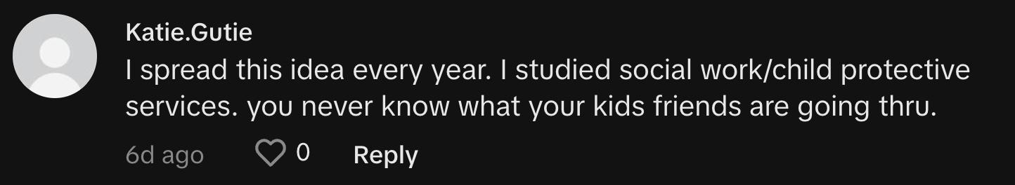 "I spread this idea every year. I studied social work/child protective services. you never know what your kids friends are going thru."