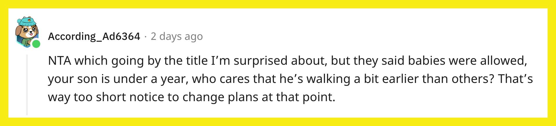 Redditor u/According_Ad6364 commented, "NTA which going by the title I'm surprised about, but they said babies were allowed, your son is under a year, who cares that he's walking a bit earlier than others? That's way too short notice to change plans at that point."