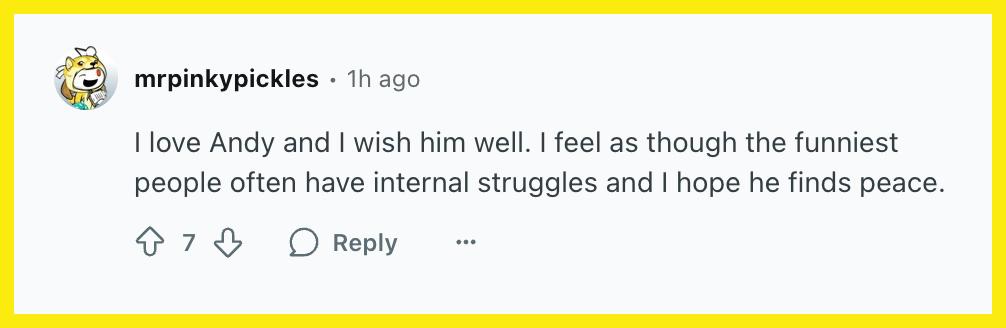 "I love Andy and I wish him well. I feel as though the funniest people often have internal struggles and I hope he finds peace."