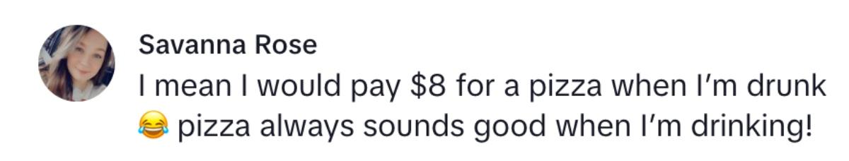 A commenter says she would pay $8 for a pizza when she's drunk