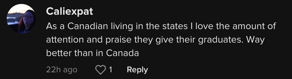 TikToker @caliexpat commented: "As a Canadian living in the states I love the amount of attention and praise they give their graduates. Way better than in Canada."