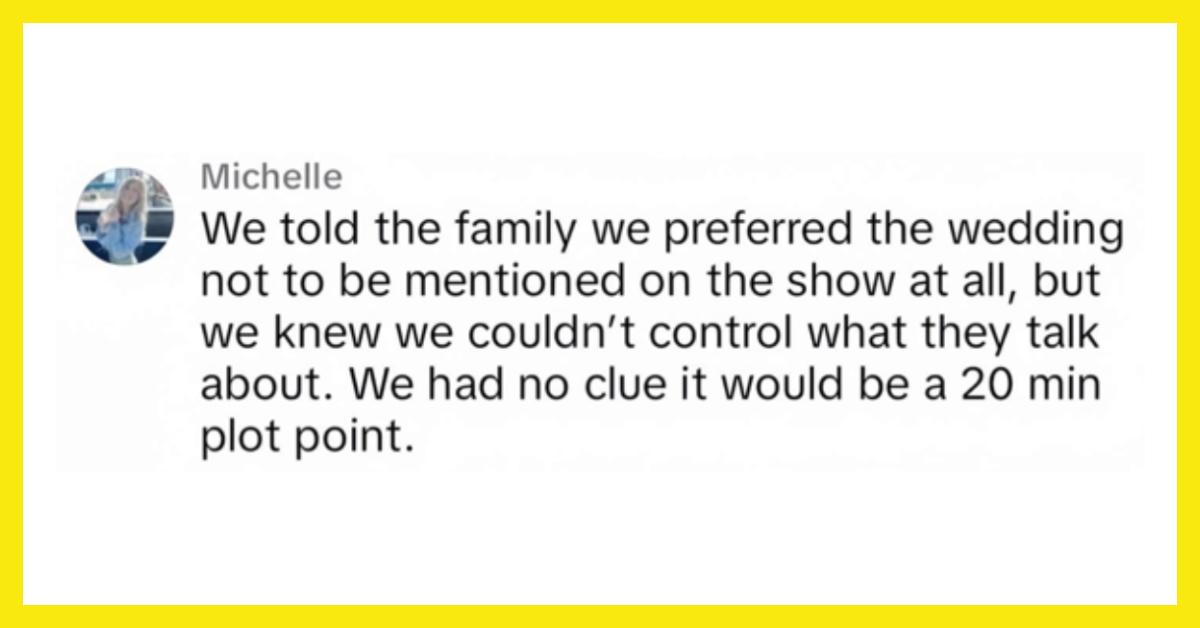 Michelle commented on TikTok, "We told the family we preferred the wedding not be mentioned on the show at all, but we knew we couldn't control what they talk about. We had no clue it would be a 20 min plot point."