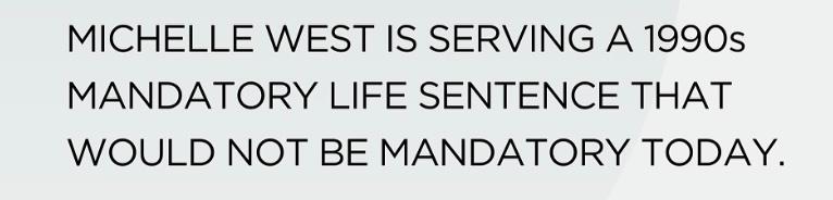 Represent Justice writes, "Michelle West is serving a 1990s mandatory life sentence that would not be mandatory today."