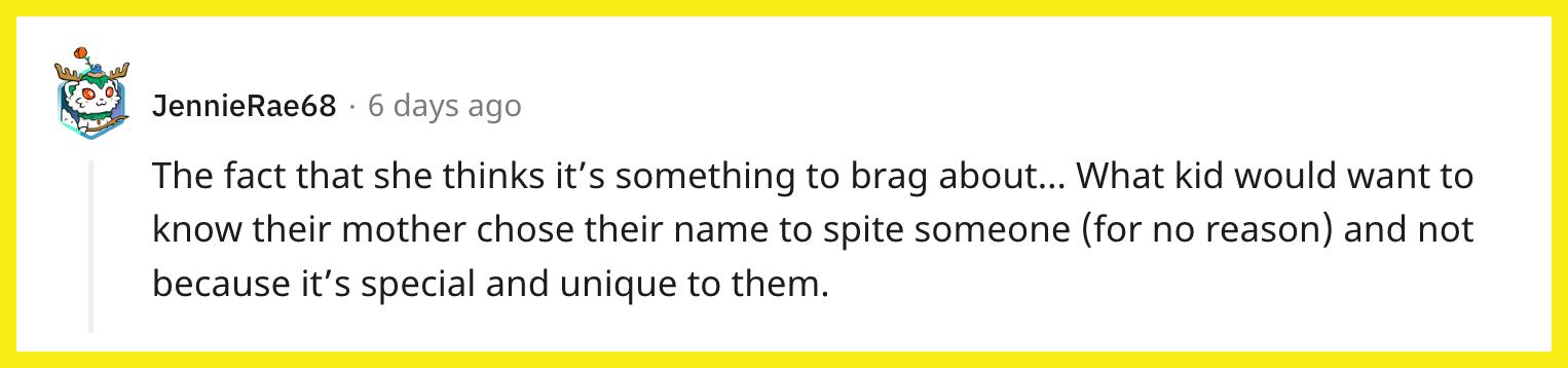 Redditor u/JennieRae68 commented, "The fact that she thinks it's something to brag about… What kid would want to know their mother chose their name to spite someone (for no reason) and not because it's special and unique to them."