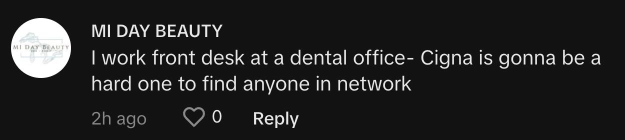 "I work front desk at a dental office- Cigna is gonna be a hard one to find anyone in network"