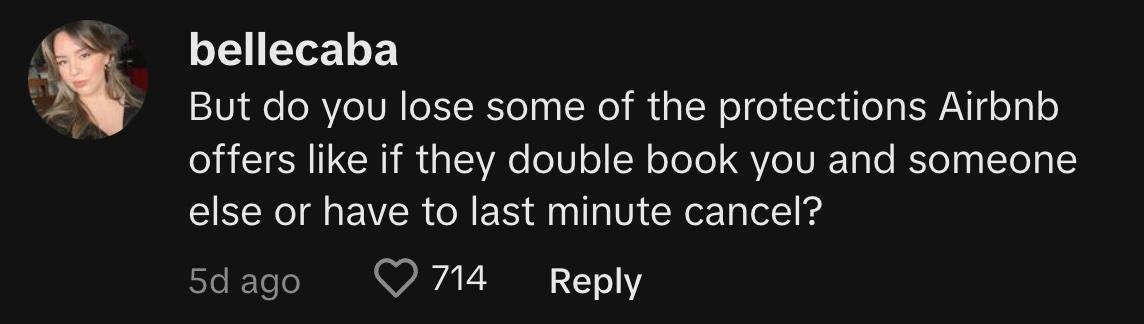 TikTok user @bellecaba commented, "But do you lose some of the protections Airbnb offers, like if they double book you and someone else or have to last minute cancel?"