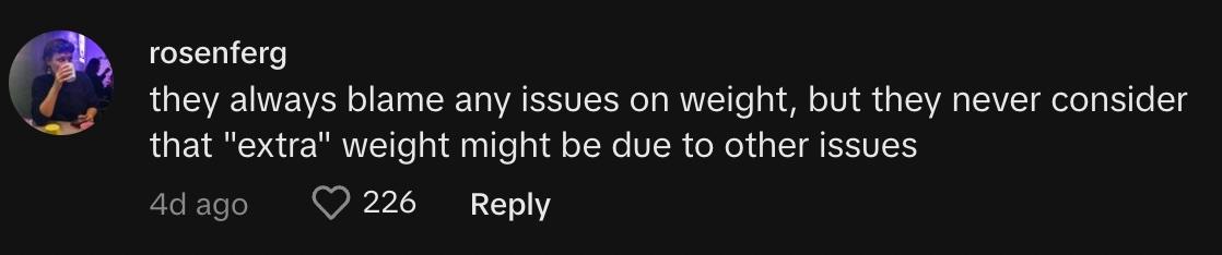 "they always blame any issues on weight, but they never consider that 'extra' weight might be due to other issues"