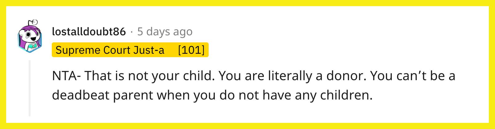 Redditor u/lostalldoubt86 commented, "NTA- That is not your child. You are literally a donor. You can’t be a deadbeat parent when you do not have any children."