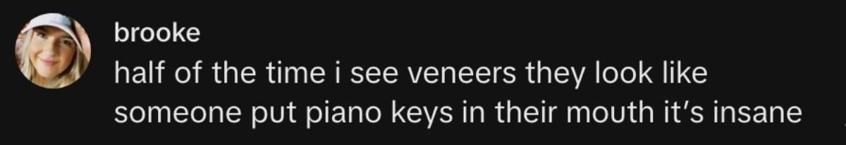 A woman saying that veneers look like piano keys in a person's mouth