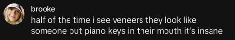 A woman saying that veneers look like piano keys in a person's mouth