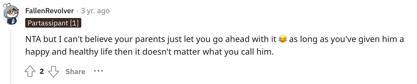 Redditor u/FallenRevolver commented, "NTA but I can't believe your parents just let you go ahead with it 😂 as long as you've given him a happy and healthy life then it doesn't matter what you call him."