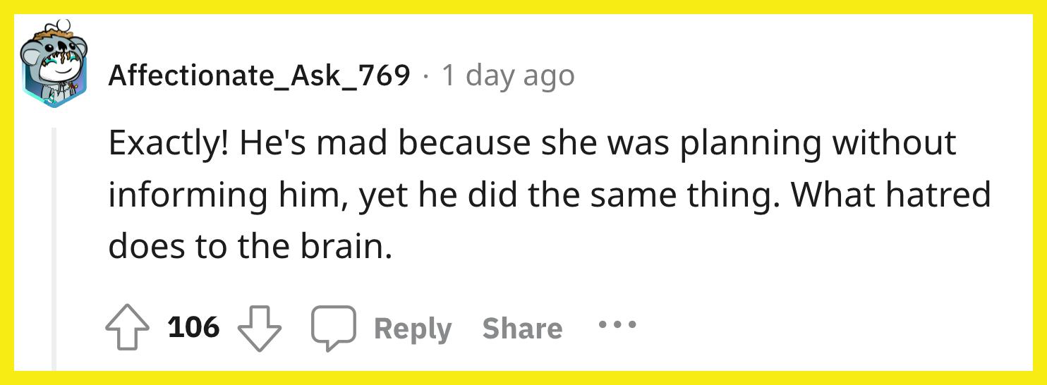 Redditor u/Affectionate_Ask_769 commented, "Exactly! He's mad because she was planning without informing him, yet he did the same thing. What hatred does to the brain."