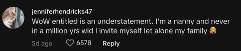 "WoW entitled is an understatement. I’m a nanny and never in a million yrs wld I invite myself let alone my family 🤦♀️"