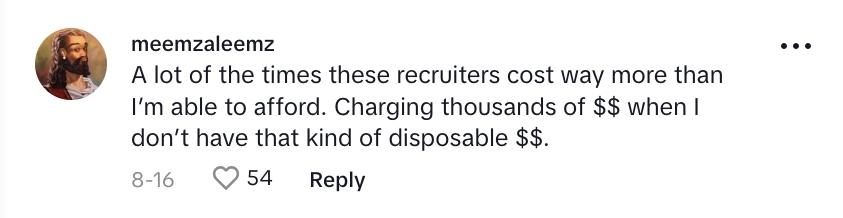 TikTok comment that says: “A lot of the [time], these recruiters cost way more than I’m able to afford. Charging thousands of [dollars] when I don’t have that kind of disposable [income].”