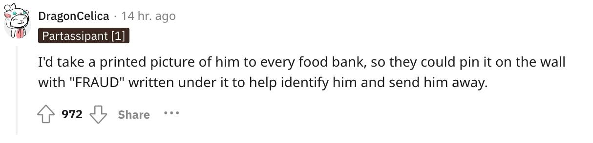 Redditor u/DragonCelica commented, "I'd take a printed picture of him to every food bank, so they could pin it on the wall with 'FRAUD' written under it to help identify him and send him away."