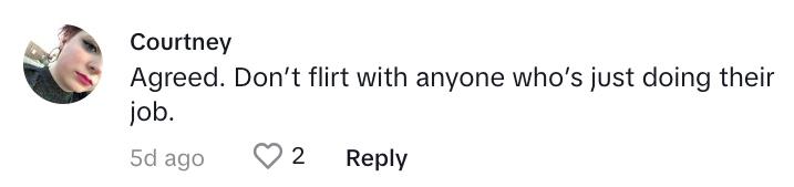 TikTok commenter says: "Agreed. Don’t flirt with anyone who’s just doing their job.'