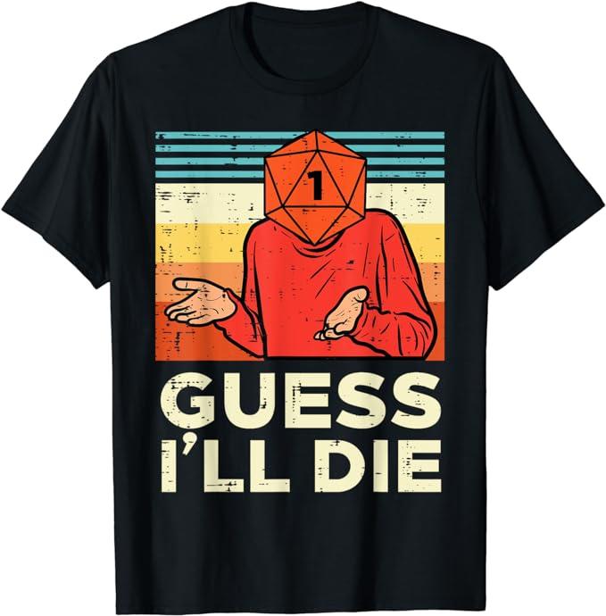 A black tshirt with a man with a d20 rolled to a one for a face, shrugging, with the caption "Guess I'll Die"