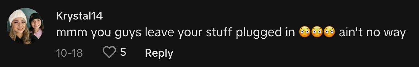 "mmm you guys leave your stuff plugged in 😳😳😳 ain't no way"