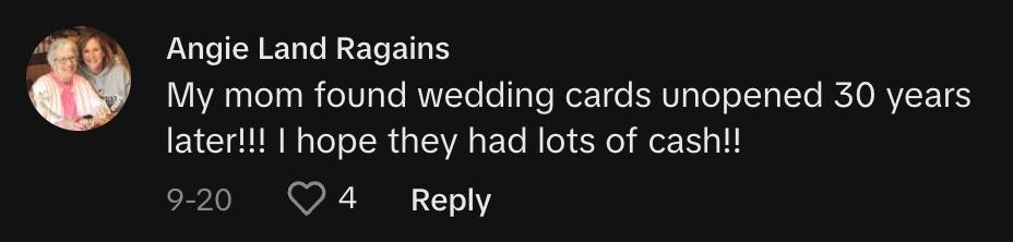 TikToker @angielandragains commented, "My mom found wedding cards unopened 30 years later!!! I hope they had lots of cash!!"