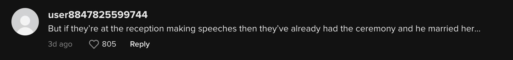 TikTok user @aoibhemariah commented: "But if they’re at the reception making speeches then they’ve already had the ceremony and he married her…"