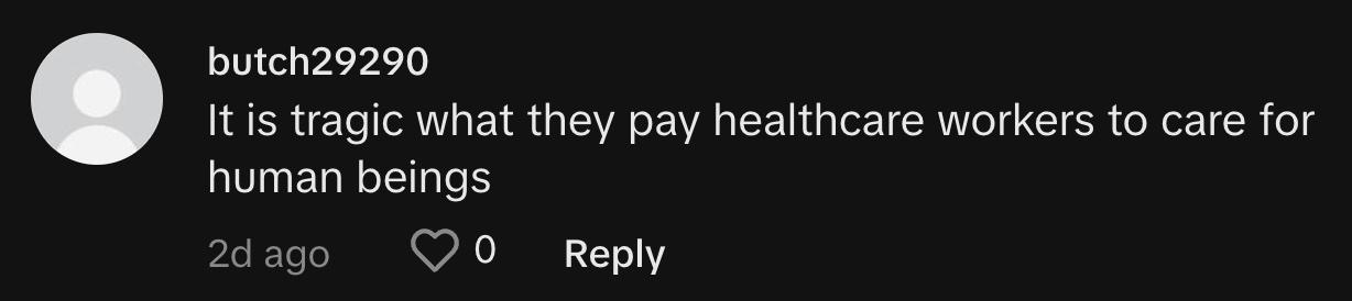 TikToker @butch29290 commented, "It is tragic what they pay healthcare workers to care for human beings."