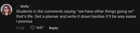 "Students in the comments saying 'we have other things going on' that's life. Get a planner and write it down besties it'll be way easier I promise."