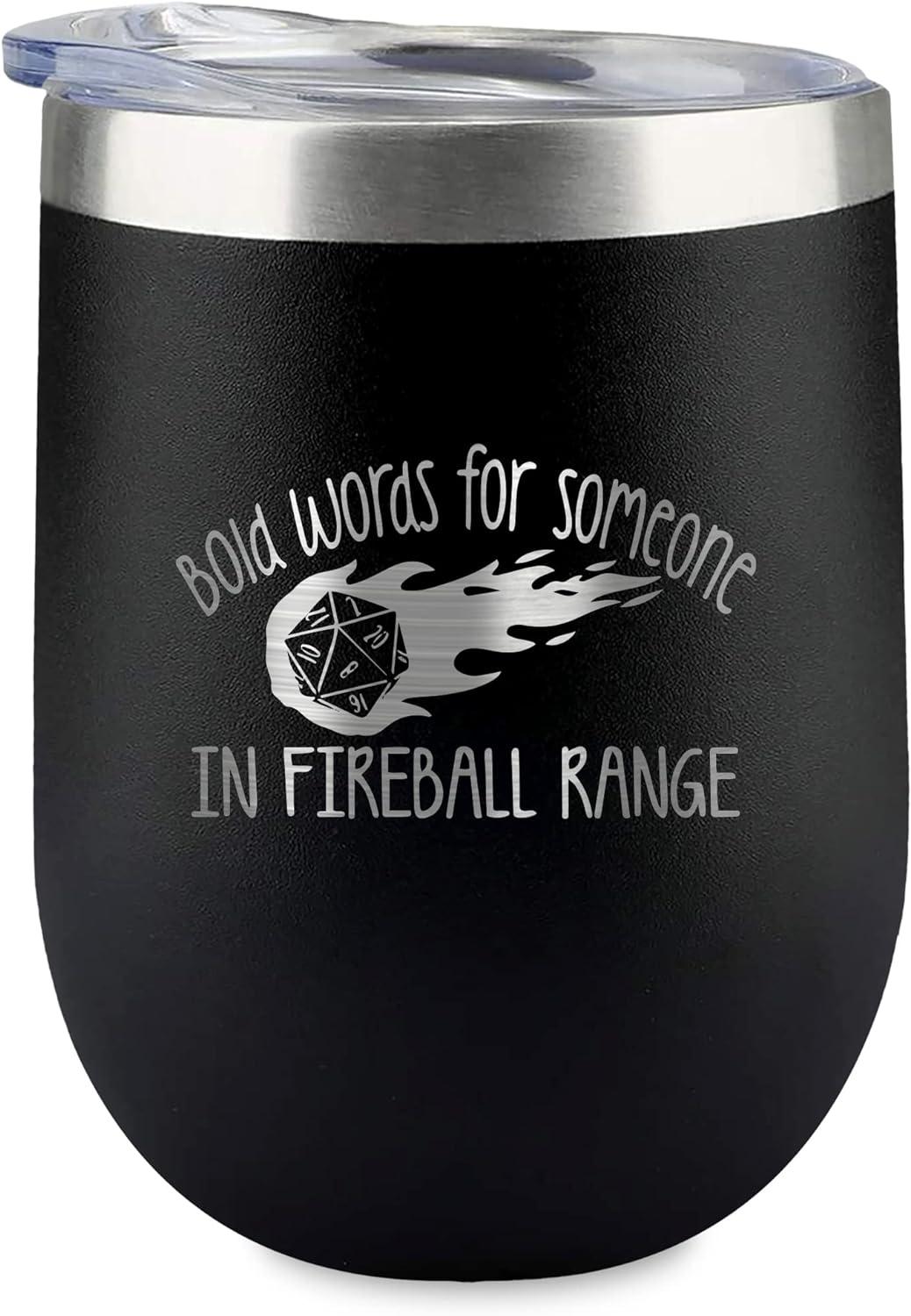 A black tumbler that reads "Bold words for someone in fireball range"