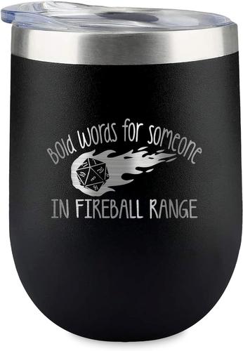 A black tumbler that reads "Bold words for someone in fireball range"