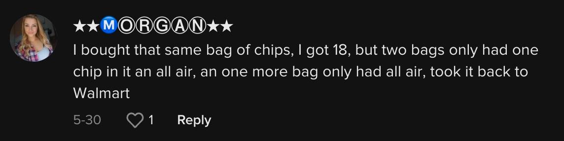 TikToker @@_morganplusthree commented, "I bought that same bag of chips, I got 18, but two bags only had one chip in it and all air, and one more bag only had all air, took it back to Walmart."