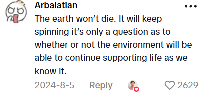 TikTok Comment: "The earth won't die. It will keep spinning it's only a question as to whether or not the environment will be able to continue supporting life as we know it."