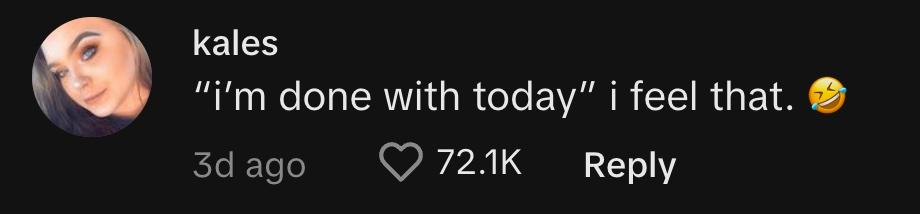 TikToker @_kaless_ commented, "'I'm done with today' I feel that. 🤣"