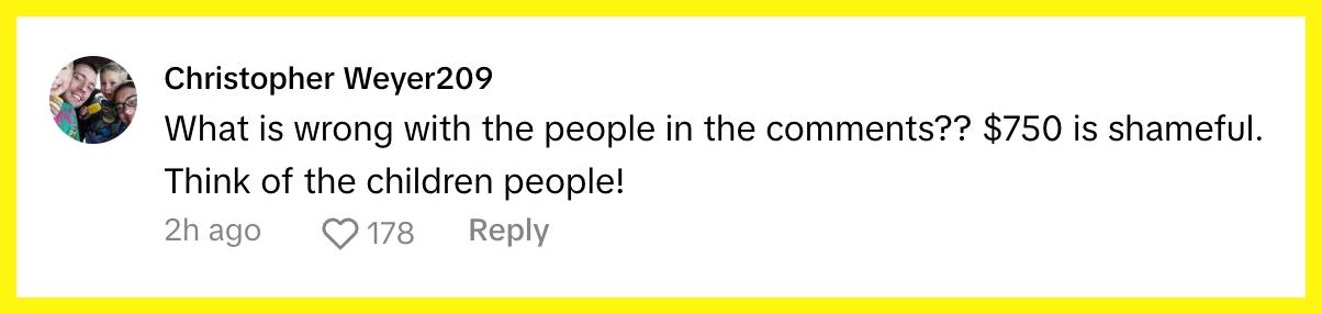 TikToker @anony_mouse_user commented, "What is wrong with the people in the comments?? $750 is shameful. Think of the children people!"