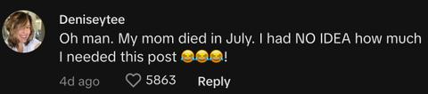 "Oh man. My mom died in July. I had NO IDEA how much I needed this post 😂😂😂!"