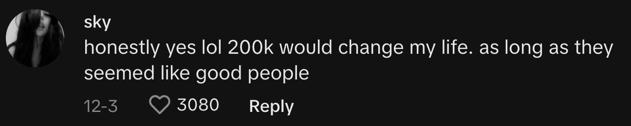"Honestly, yes, lol 200k would change my life. As long as they seemed like good people"