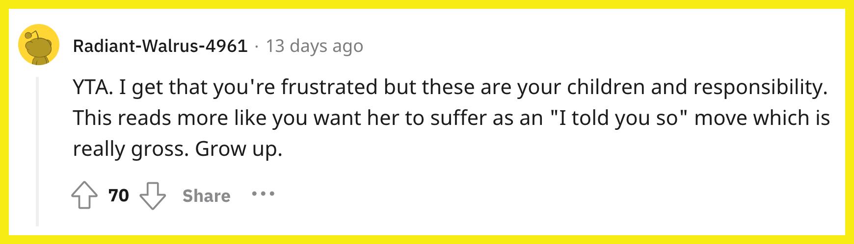 Redditor u/Radiant-Walrus-4961 commented, "YTA. I get that you're frustrated but these are your children and responsibility. This reads more like you want her to suffer as an 'I told you so' move which is really gross. Grow up."