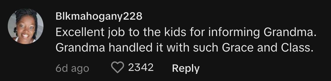 TikToker @blkmahogany228 commented, "Excellent job to the kids for informing Grandma. Grandma handled it with such Grace and Class."