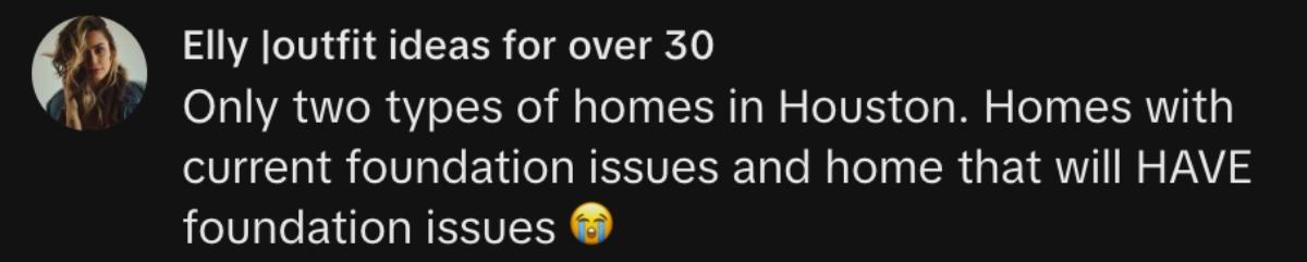 A TikTok commenter saying that if houses in Houston don't a foundation issues, they will eventually