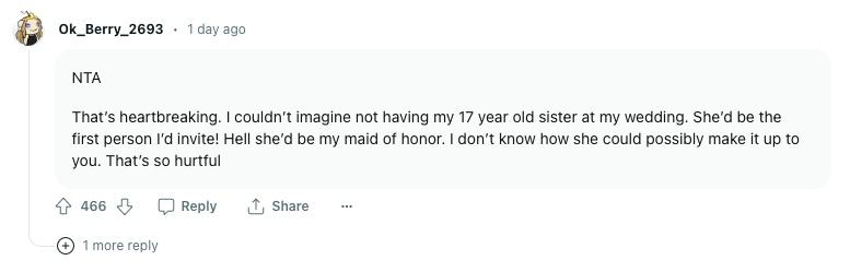 A screenshot of a commenter on reddit who said: "That’s heartbreaking. I couldn’t imagine not having my 17 year old sister at my wedding. She’d be the first person I’d invite! Hell she’d be my maid of honor. I don’t know how she could possibly make it up to you. That’s so hurtful."