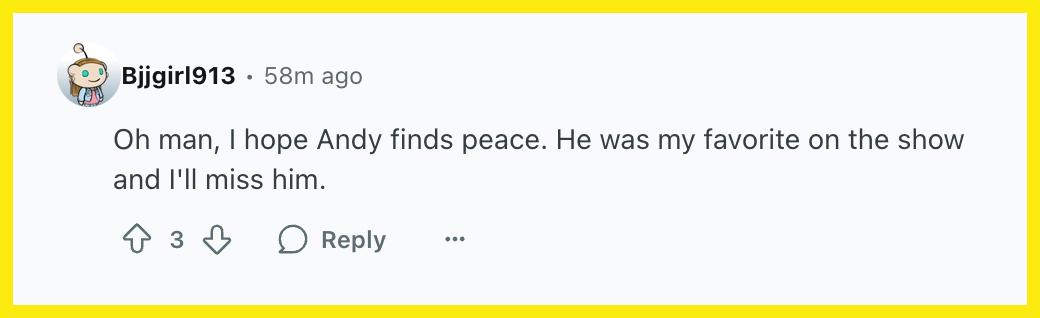 "Oh man, I hope Andy finds peace. He was my favorite on the show and I'll miss him."