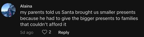 "My parents told us Santa brought us smaller presents because he had to give the bigger presents to families that couldn’t afford it"