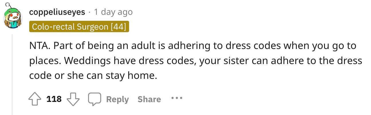 Redditor u/coppeliuseyes commented, "NTA. Part of being an adult is adhering to dress codes when you go to places. Weddings have dress codes, your sister can adhere to the dress code or she can stay home."