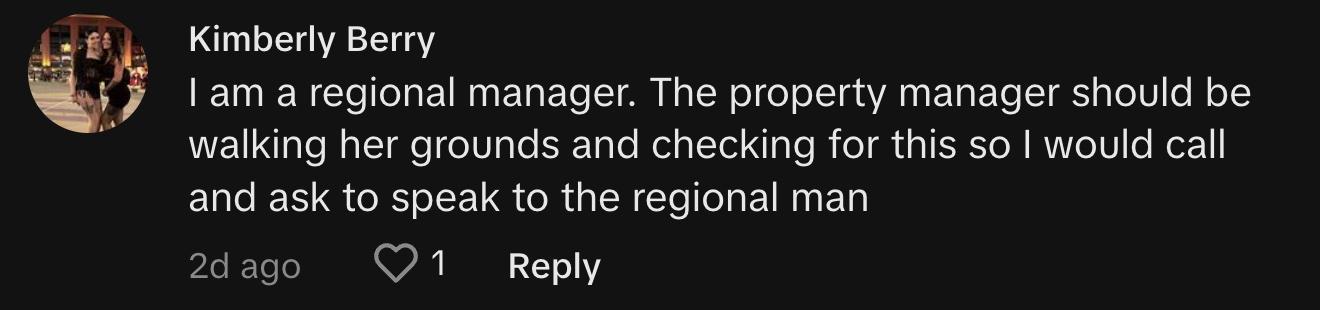 TikToker @kimberly.b84 commented, "I am a regional manager. The property manager should be walking her grounds and checking for this so I would call and ask to speak to the regional manager."