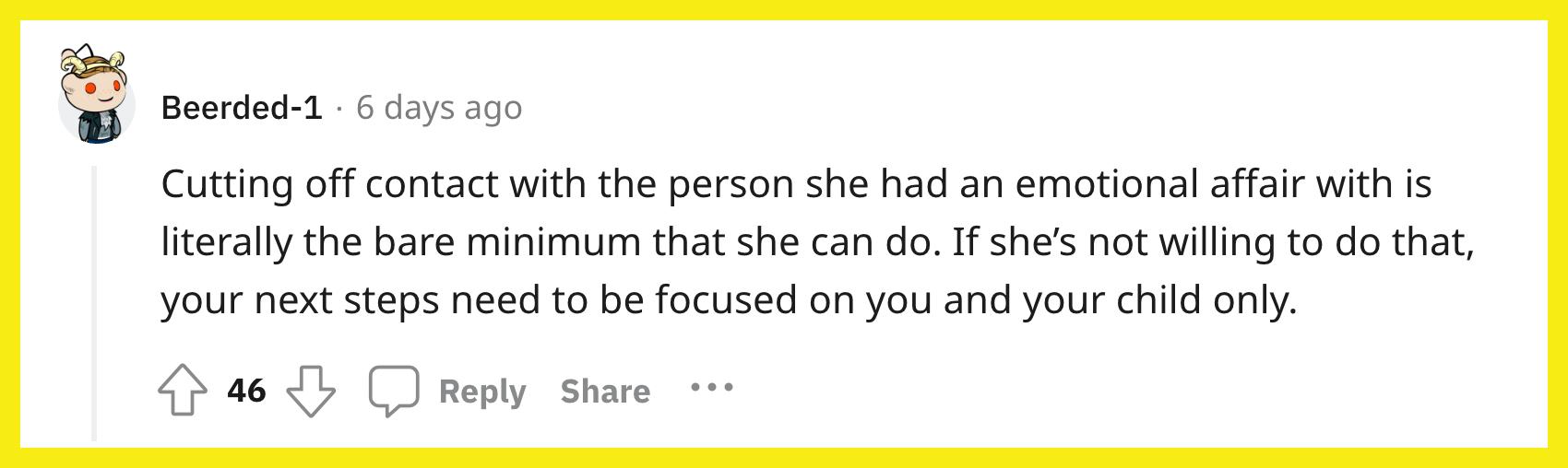 Redditor u/Beerded-1 commented, "Cutting off contact with the person she had an emotional affair with is literally the bare minimum that she can do. If she's not willing to do that, your next steps need to be focused on you and your child only."