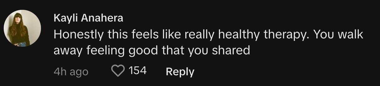 "Honestly this feels like really healthy therapy. You walk away feeling good that you shared"