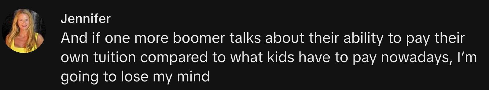 TikToker @pelvicfloorpt00 commented, "And if one more boomer talks about their ability to pay their own tuition compared to what kids have to pay nowadays, I'm going to lose my mind."