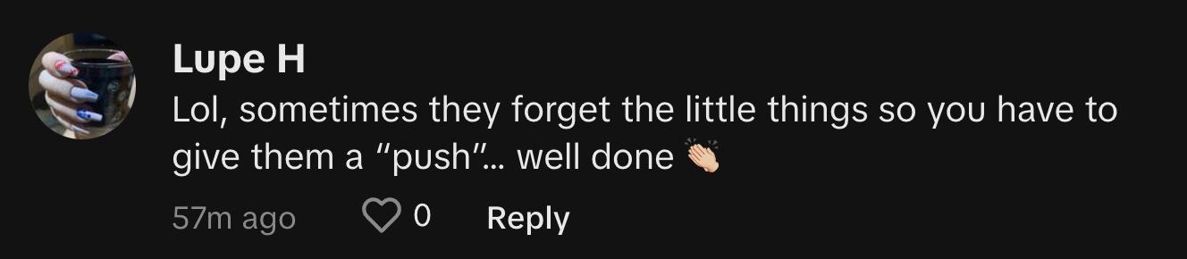 TikToker @lupeyh commented, "Lol, sometimes they forget the little things, so you have to give them a 'push.' Well done 👏🏻"