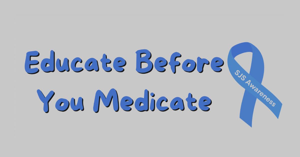 Stevens-Johnson syndrome foundation slogan is "Educate before you medicate."