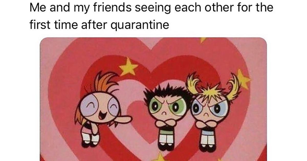 When You Meet Your Friends After Quarantine Memes That Ll Make You Lol